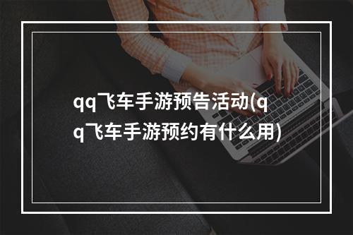 qq飞车手游预告活动(qq飞车手游预约有什么用)