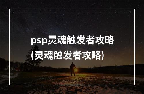 psp灵魂触发者攻略(灵魂触发者攻略)