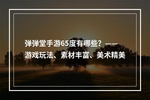 弹弹堂手游65度有哪些？——游戏玩法、素材丰富、美术精美