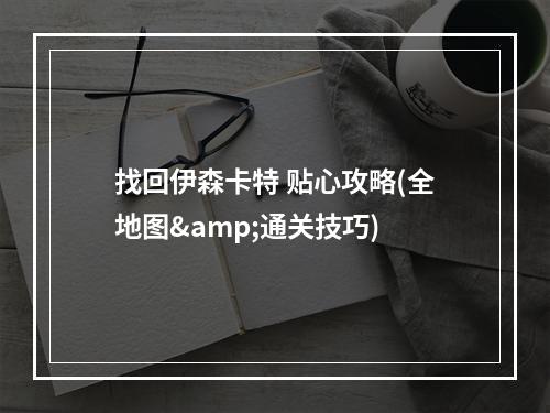 找回伊森卡特 贴心攻略(全地图&通关技巧)