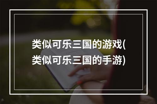 类似可乐三国的游戏(类似可乐三国的手游)