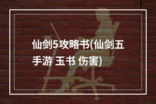 仙剑5攻略书(仙剑五手游 玉书 伤害)