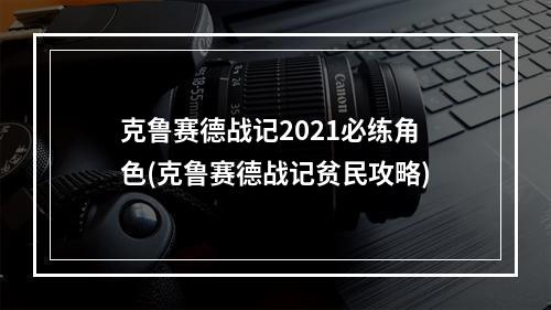 克鲁赛德战记2021必练角色(克鲁赛德战记贫民攻略)