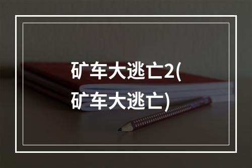 矿车大逃亡2(矿车大逃亡)