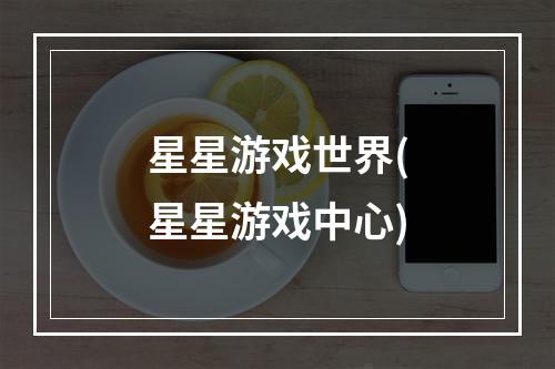 星星游戏世界(星星游戏中心)