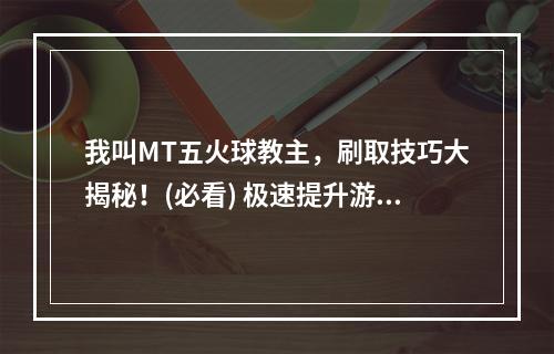 我叫MT五火球教主，刷取技巧大揭秘！(必看) 极速提升游戏实力！(公会争霸如何胜利？MT五火球教主传授独门刷取技巧！(实践证明有效))