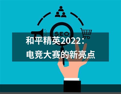 和平精英2022：电竞大赛的新亮点