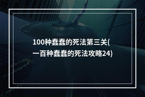 100种蠢蠢的死法第三关(一百种蠢蠢的死法攻略24)