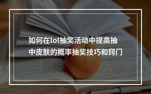 如何在lol抽奖活动中提高抽中皮肤的概率抽奖技巧和窍门