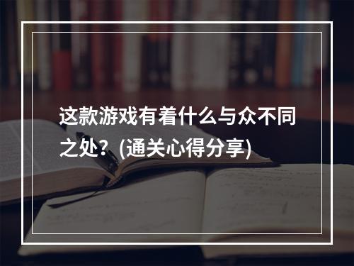 这款游戏有着什么与众不同之处？(通关心得分享)