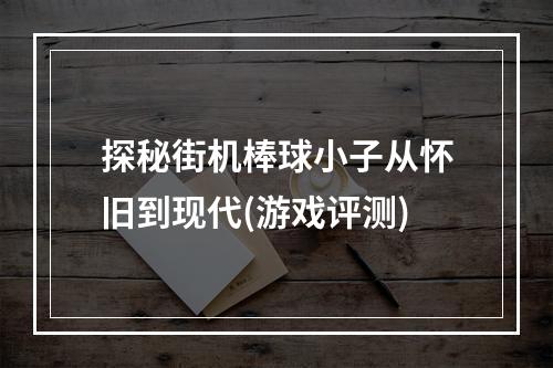 探秘街机棒球小子从怀旧到现代(游戏评测)