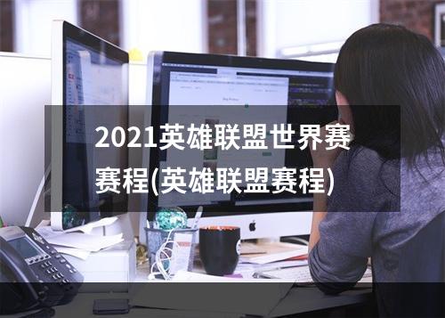 2021英雄联盟世界赛赛程(英雄联盟赛程)