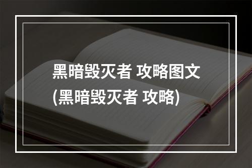 黑暗毁灭者 攻略图文(黑暗毁灭者 攻略)