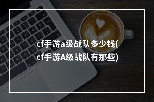 cf手游a级战队多少钱(cf手游A级战队有那些)