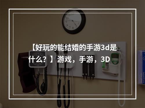 【好玩的能结婚的手游3d是什么？】游戏，手游，3D