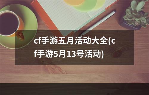 cf手游五月活动大全(cf手游5月13号活动)