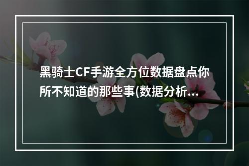 黑骑士CF手游全方位数据盘点你所不知道的那些事(数据分析、装备评估)(玩家必看！黑骑士CF手游中心数据汇总，助你成为高手(技能、地图))