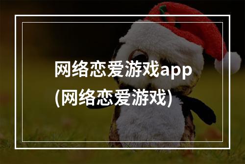 网络恋爱游戏app(网络恋爱游戏)