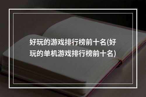 好玩的游戏排行榜前十名(好玩的单机游戏排行榜前十名)