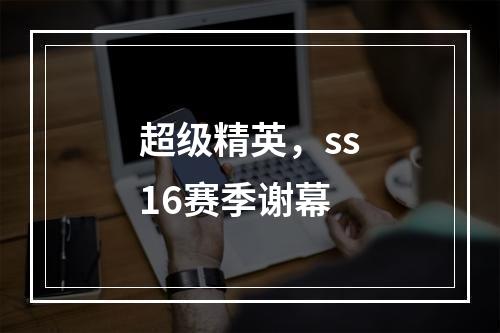 超级精英，ss16赛季谢幕