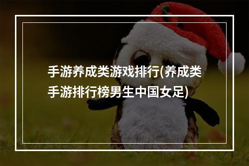 手游养成类游戏排行(养成类手游排行榜男生中国女足)