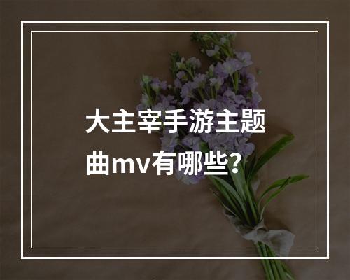 大主宰手游主题曲mv有哪些？