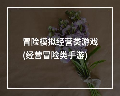 冒险模拟经营类游戏(经营冒险类手游)