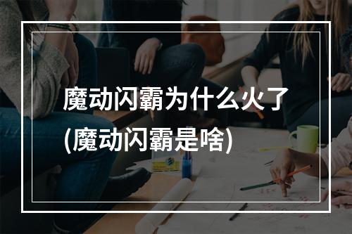 魔动闪霸为什么火了(魔动闪霸是啥)