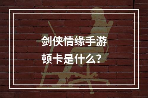 剑侠情缘手游顿卡是什么？