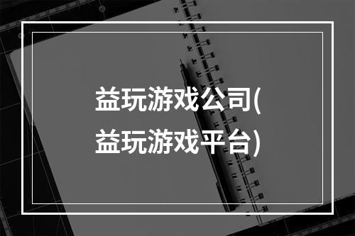 益玩游戏公司(益玩游戏平台)