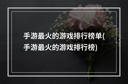 手游最火的游戏排行榜单(手游最火的游戏排行榜)