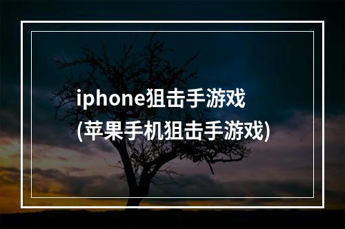 iphone狙击手游戏(苹果手机狙击手游戏)