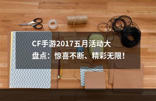 CF手游2017五月活动大盘点：惊喜不断、精彩无限！