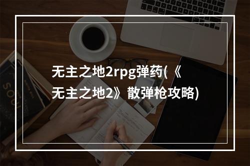 无主之地2rpg弹药(《无主之地2》散弹枪攻略)