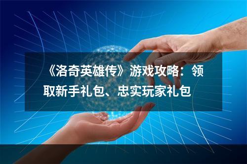 《洛奇英雄传》游戏攻略：领取新手礼包、忠实玩家礼包