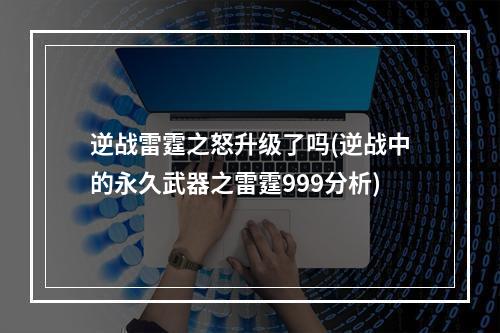 逆战雷霆之怒升级了吗(逆战中的永久武器之雷霆999分析)