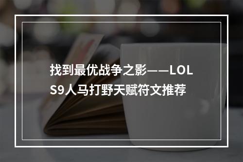 找到最优战争之影——LOLS9人马打野天赋符文推荐