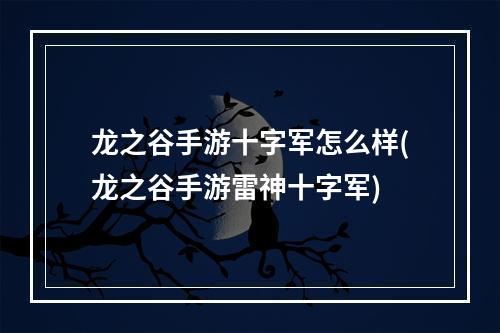 龙之谷手游十字军怎么样(龙之谷手游雷神十字军)