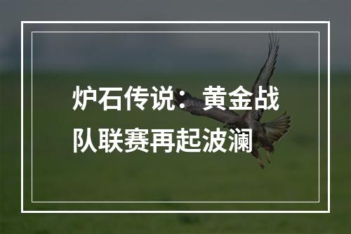 炉石传说：黄金战队联赛再起波澜