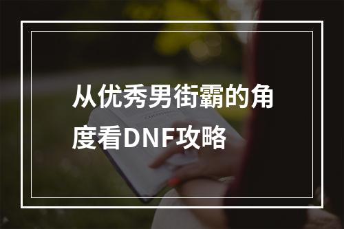 从优秀男街霸的角度看DNF攻略