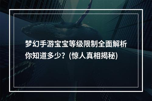 梦幻手游宝宝等级限制全面解析你知道多少？(惊人真相揭秘)