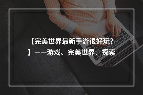 【完美世界最新手游很好玩？】——游戏、完美世界、探索