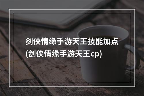 剑侠情缘手游天王技能加点(剑侠情缘手游天王cp)