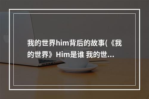 我的世界him背后的故事(《我的世界》Him是谁 我的世界Him背景故事介绍)