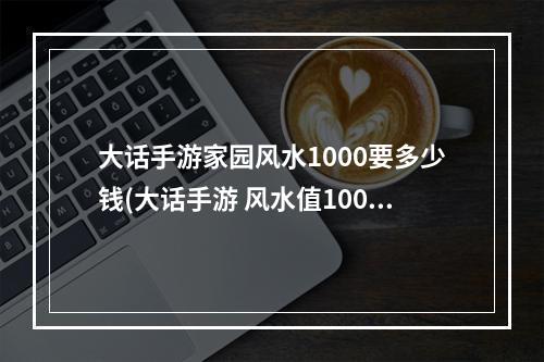 大话手游家园风水1000要多少钱(大话手游 风水值1000)