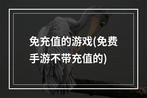 免充值的游戏(免费手游不带充值的)