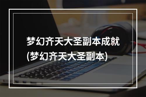 梦幻齐天大圣副本成就(梦幻齐天大圣副本)