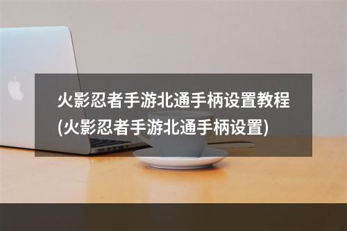 火影忍者手游北通手柄设置教程(火影忍者手游北通手柄设置)