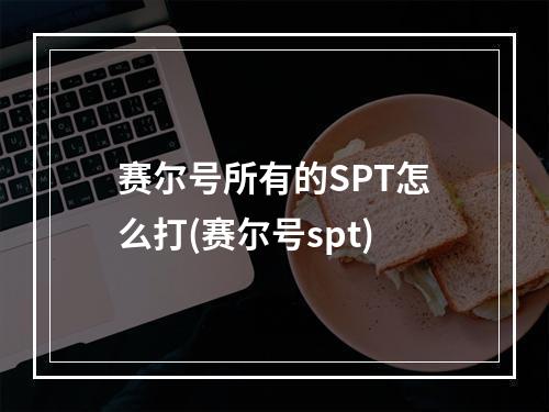 赛尔号所有的SPT怎么打(赛尔号spt)