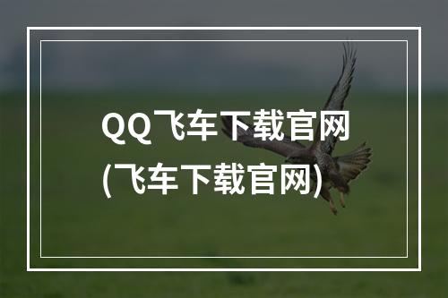 QQ飞车下载官网(飞车下载官网)